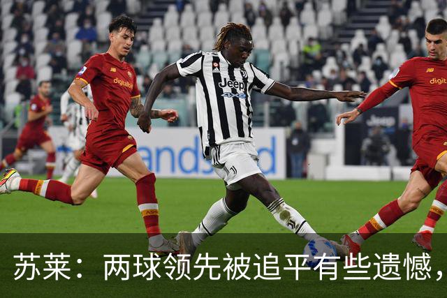 苏莱：两球领先被追平有些遗憾，但毕竟国米是意甲联赛最强的球队