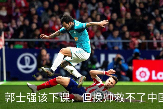 郭士强该下课，但换帅救不了中国男篮！再好的教练也难改先天短板